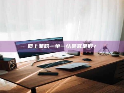 博罗网上兼职一单一结是真是假？