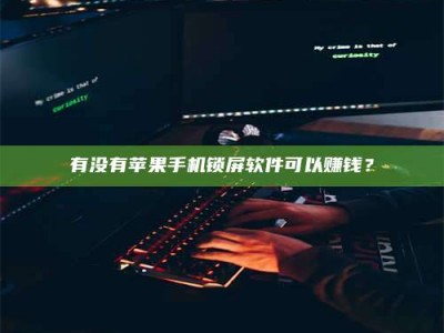 博罗有没有苹果手机锁屏软件可以赚钱？