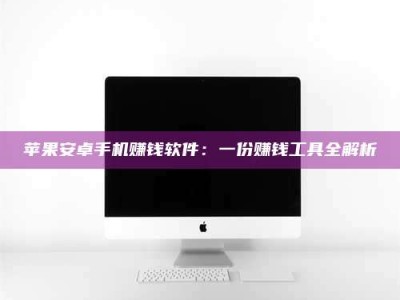 博罗苹果安卓手机赚钱软件：一份赚钱工具全解析