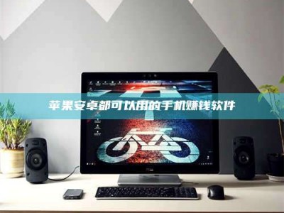 博罗苹果安卓都可以用的手机赚钱软件